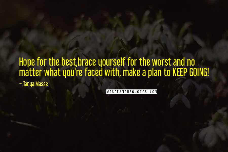 Tanya Masse Quotes: Hope for the best,brace yourself for the worst and no matter what you're faced with, make a plan to KEEP GOING!