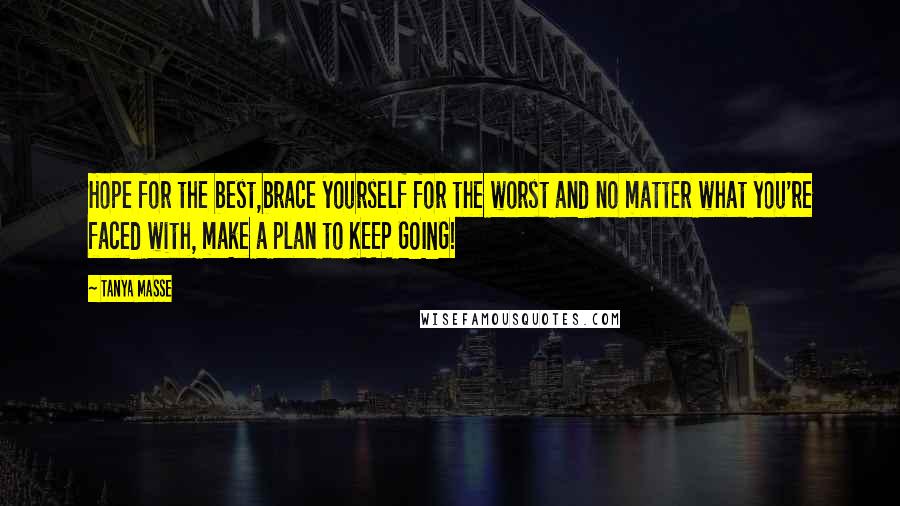Tanya Masse Quotes: Hope for the best,brace yourself for the worst and no matter what you're faced with, make a plan to KEEP GOING!