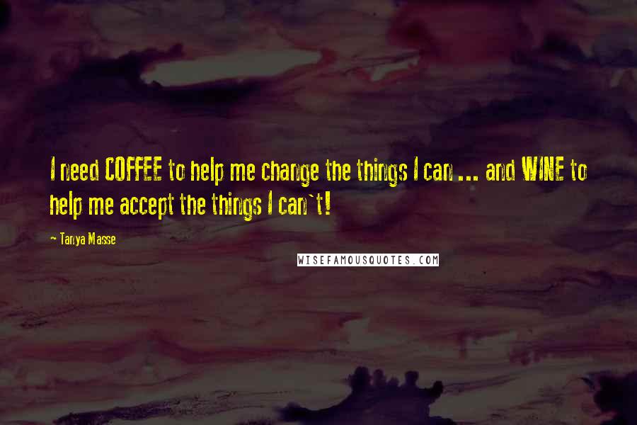 Tanya Masse Quotes: I need COFFEE to help me change the things I can ... and WINE to help me accept the things I can't!