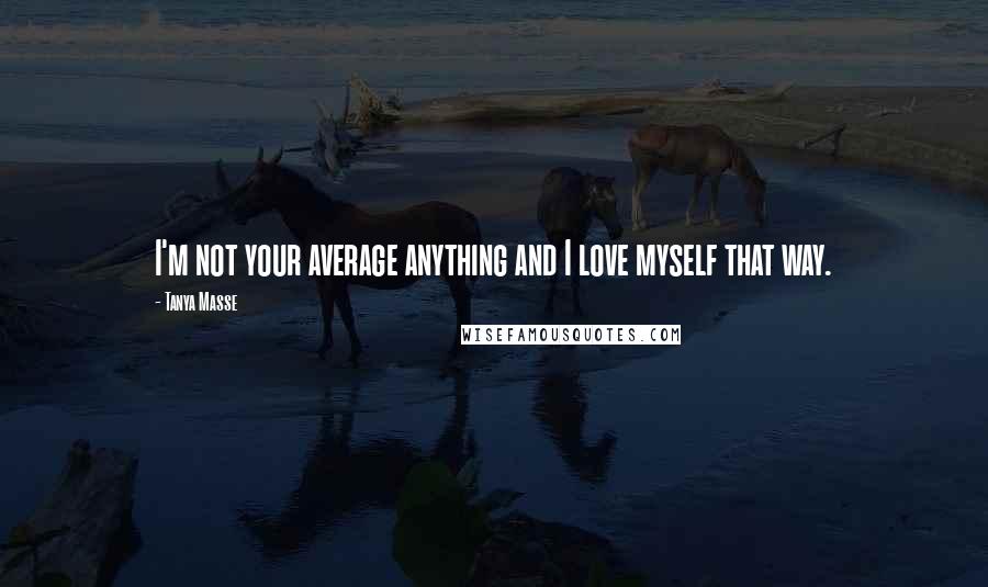 Tanya Masse Quotes: I'm not your average anything and I love myself that way.