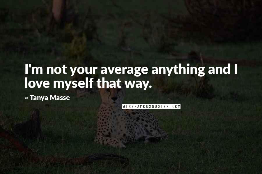 Tanya Masse Quotes: I'm not your average anything and I love myself that way.