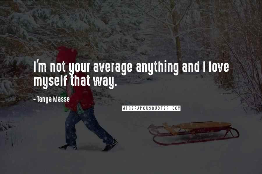 Tanya Masse Quotes: I'm not your average anything and I love myself that way.