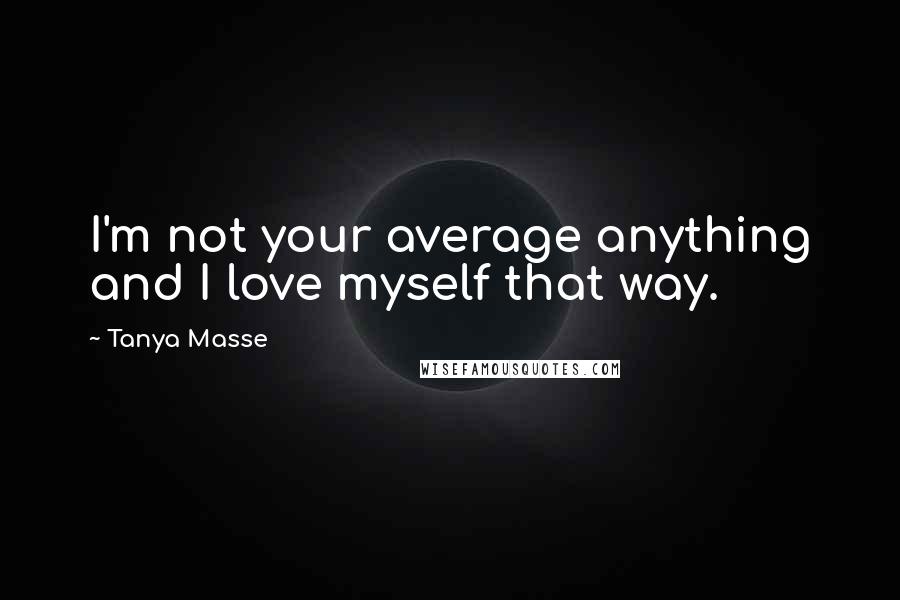 Tanya Masse Quotes: I'm not your average anything and I love myself that way.