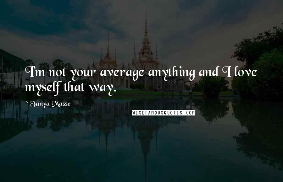 Tanya Masse Quotes: I'm not your average anything and I love myself that way.