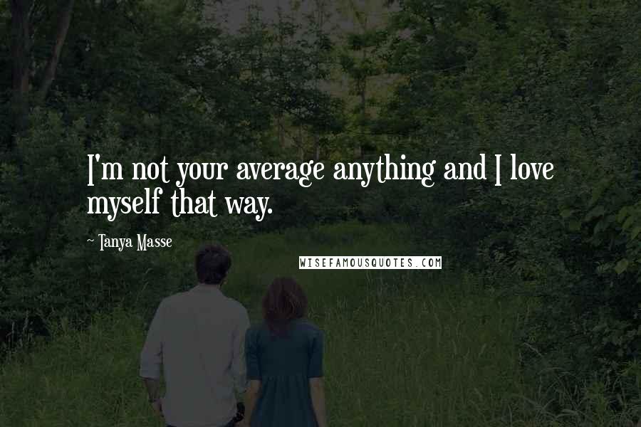 Tanya Masse Quotes: I'm not your average anything and I love myself that way.