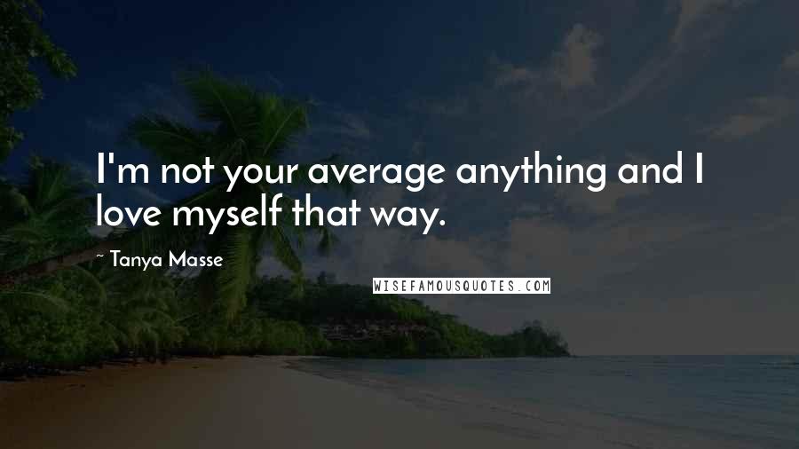 Tanya Masse Quotes: I'm not your average anything and I love myself that way.