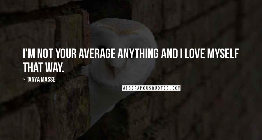 Tanya Masse Quotes: I'm not your average anything and I love myself that way.