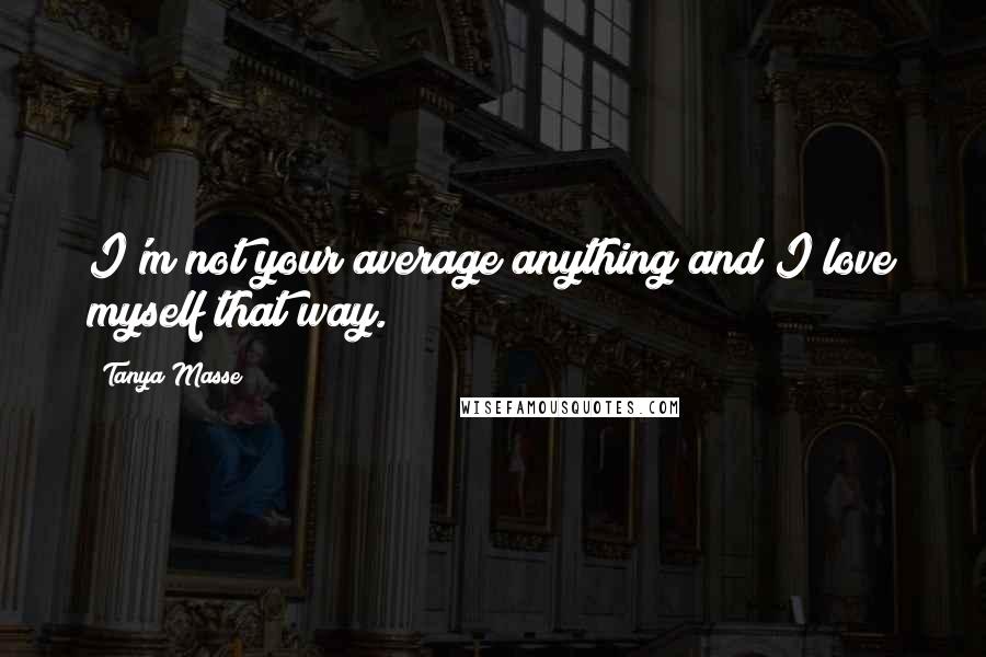 Tanya Masse Quotes: I'm not your average anything and I love myself that way.