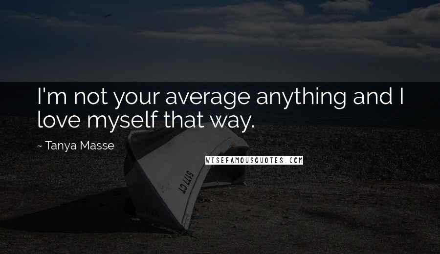 Tanya Masse Quotes: I'm not your average anything and I love myself that way.