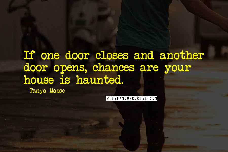 Tanya Masse Quotes: If one door closes and another door opens, chances are your house is haunted.