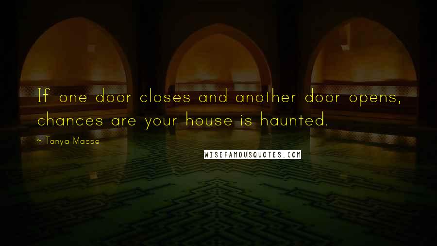 Tanya Masse Quotes: If one door closes and another door opens, chances are your house is haunted.