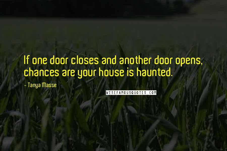 Tanya Masse Quotes: If one door closes and another door opens, chances are your house is haunted.