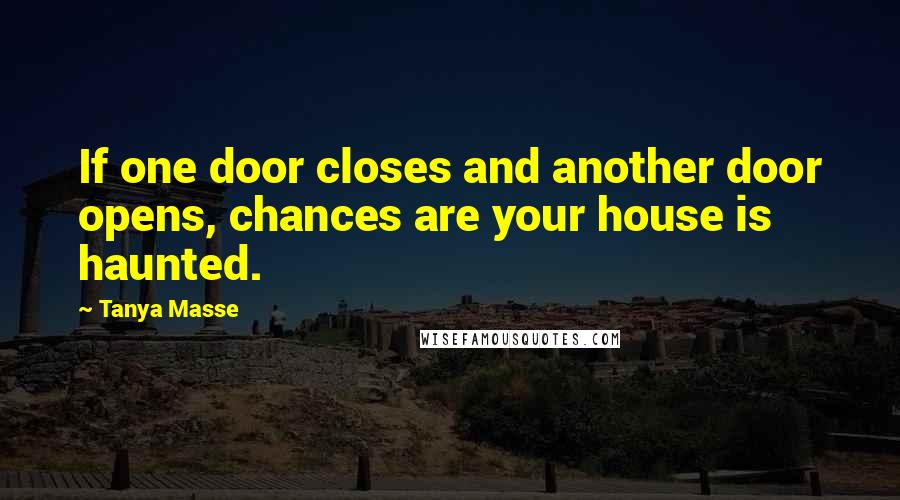 Tanya Masse Quotes: If one door closes and another door opens, chances are your house is haunted.