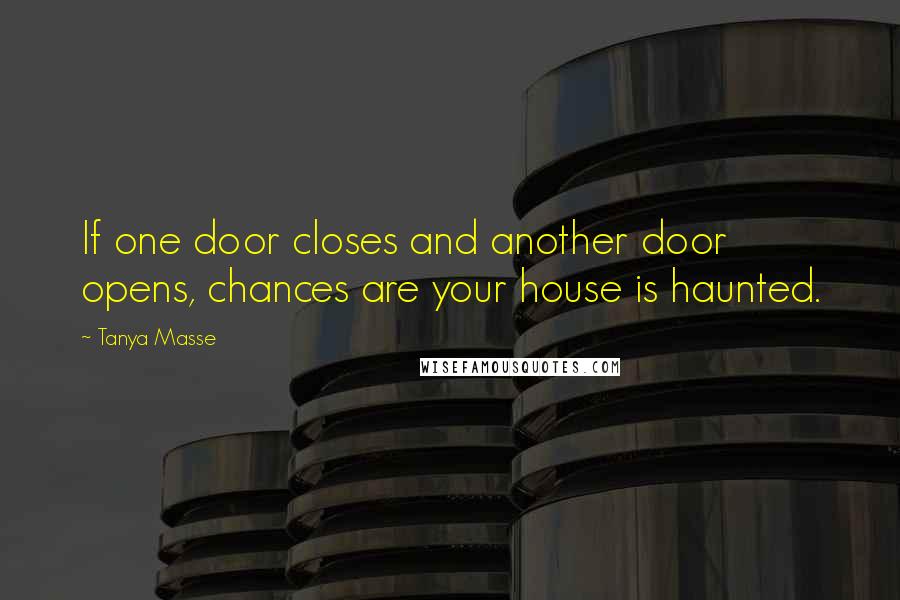 Tanya Masse Quotes: If one door closes and another door opens, chances are your house is haunted.