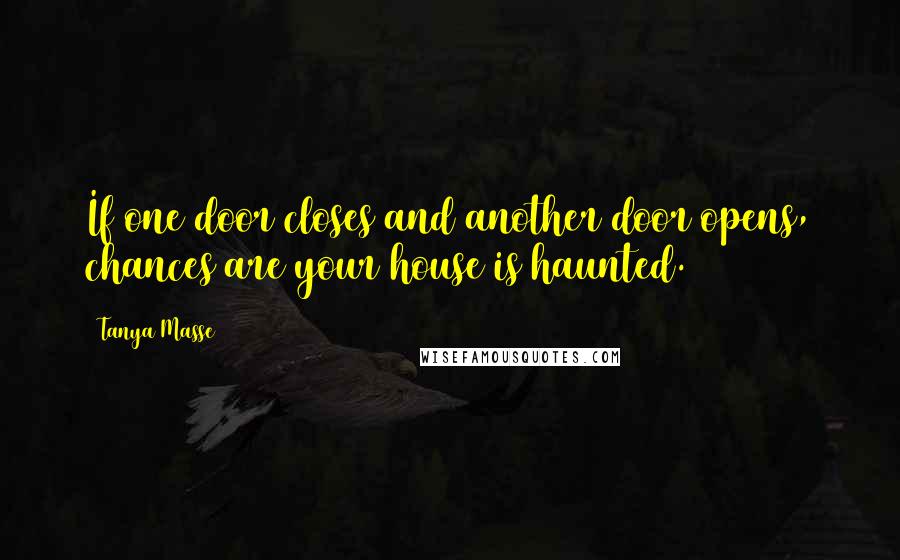 Tanya Masse Quotes: If one door closes and another door opens, chances are your house is haunted.