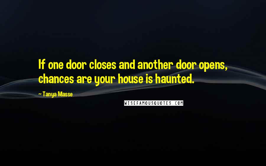 Tanya Masse Quotes: If one door closes and another door opens, chances are your house is haunted.