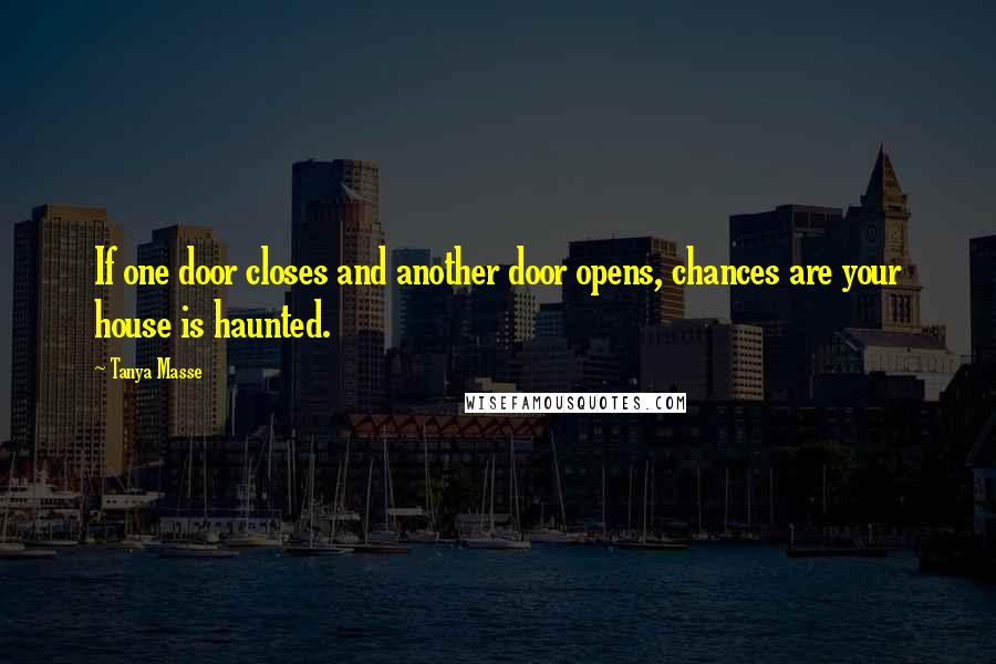 Tanya Masse Quotes: If one door closes and another door opens, chances are your house is haunted.