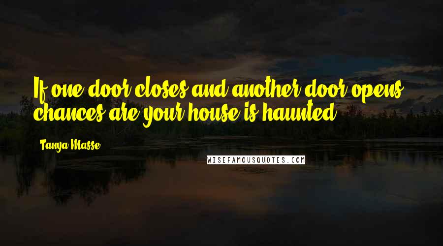 Tanya Masse Quotes: If one door closes and another door opens, chances are your house is haunted.