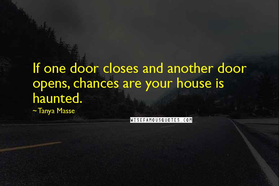 Tanya Masse Quotes: If one door closes and another door opens, chances are your house is haunted.