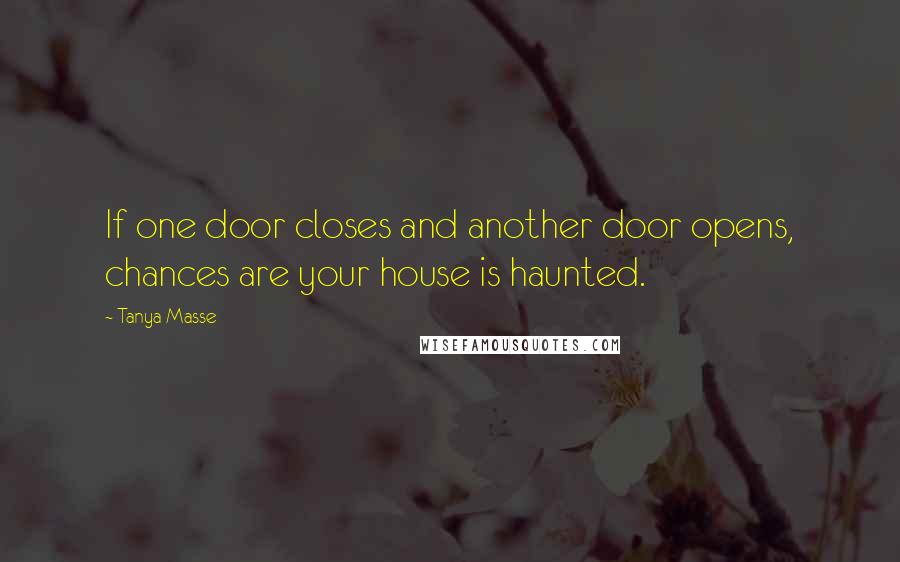 Tanya Masse Quotes: If one door closes and another door opens, chances are your house is haunted.