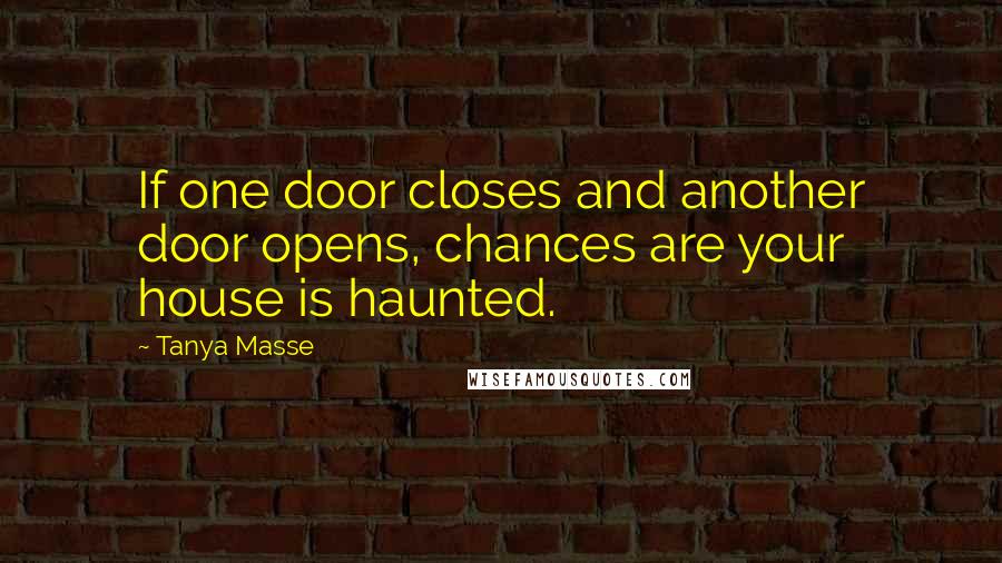 Tanya Masse Quotes: If one door closes and another door opens, chances are your house is haunted.