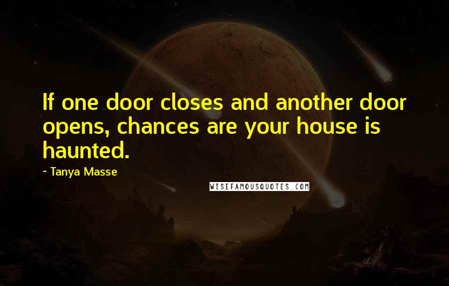 Tanya Masse Quotes: If one door closes and another door opens, chances are your house is haunted.