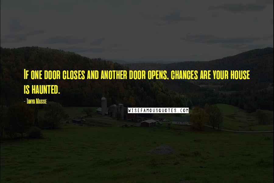 Tanya Masse Quotes: If one door closes and another door opens, chances are your house is haunted.