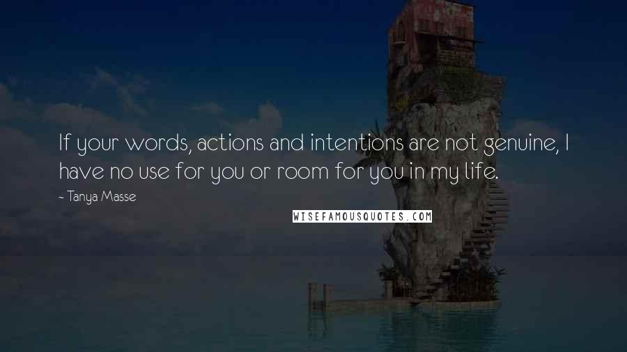 Tanya Masse Quotes: If your words, actions and intentions are not genuine, I have no use for you or room for you in my life.