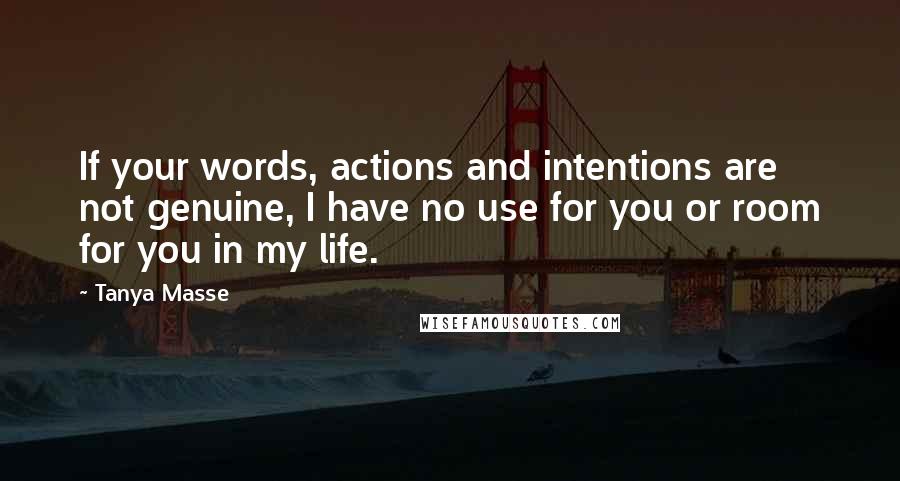 Tanya Masse Quotes: If your words, actions and intentions are not genuine, I have no use for you or room for you in my life.