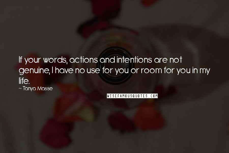 Tanya Masse Quotes: If your words, actions and intentions are not genuine, I have no use for you or room for you in my life.