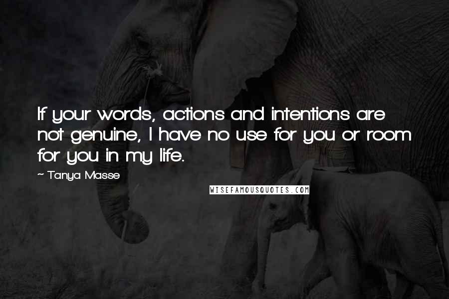 Tanya Masse Quotes: If your words, actions and intentions are not genuine, I have no use for you or room for you in my life.