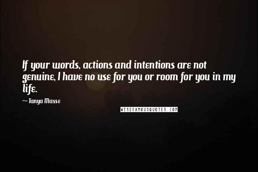 Tanya Masse Quotes: If your words, actions and intentions are not genuine, I have no use for you or room for you in my life.