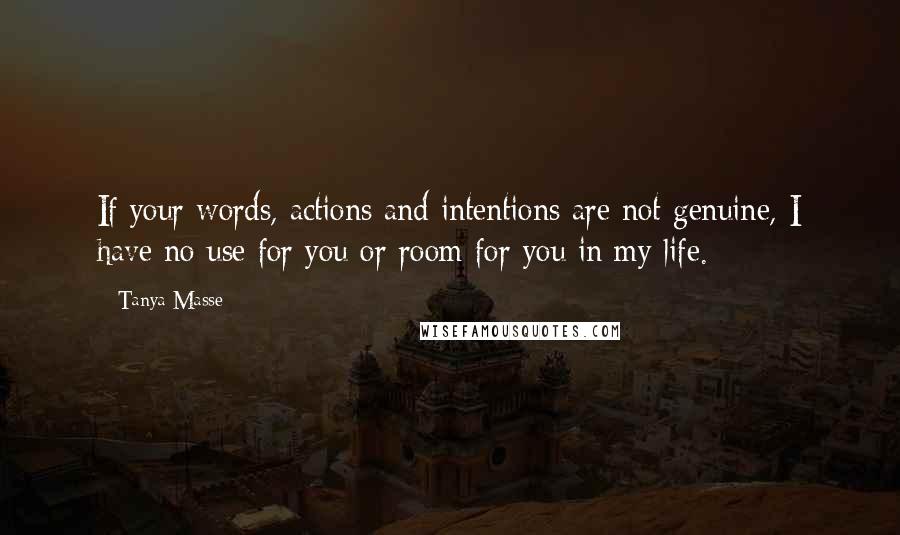 Tanya Masse Quotes: If your words, actions and intentions are not genuine, I have no use for you or room for you in my life.