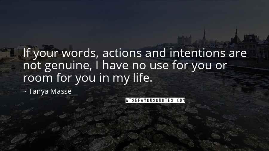 Tanya Masse Quotes: If your words, actions and intentions are not genuine, I have no use for you or room for you in my life.