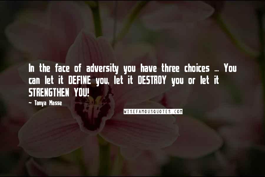 Tanya Masse Quotes: In the face of adversity you have three choices ... You can let it DEFINE you, let it DESTROY you or let it STRENGTHEN YOU!
