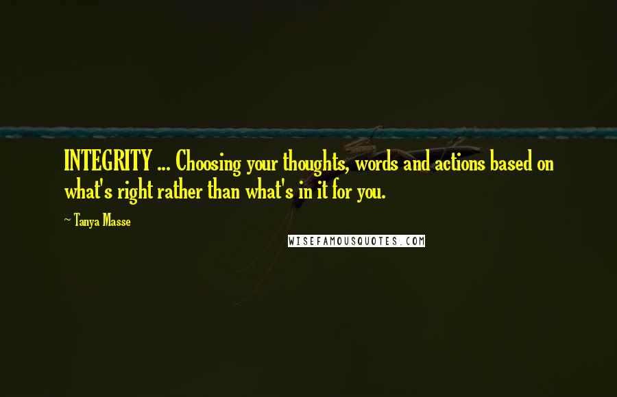 Tanya Masse Quotes: INTEGRITY ... Choosing your thoughts, words and actions based on what's right rather than what's in it for you.