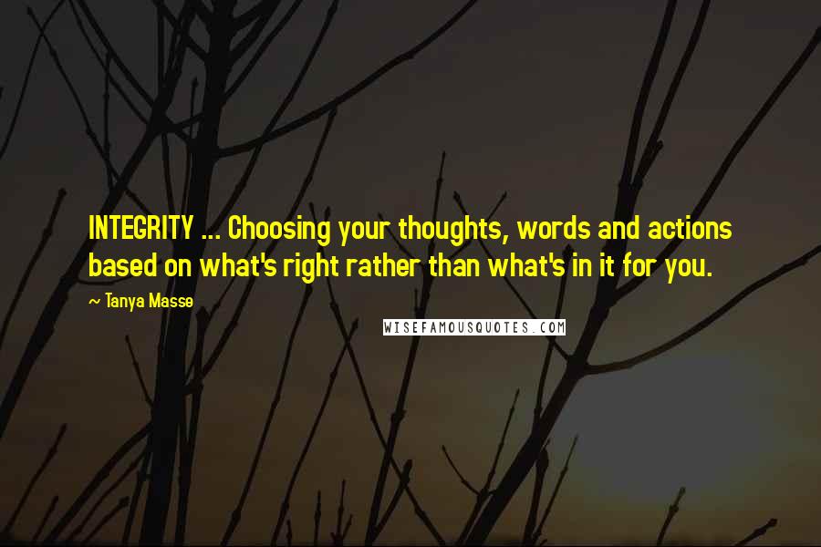 Tanya Masse Quotes: INTEGRITY ... Choosing your thoughts, words and actions based on what's right rather than what's in it for you.