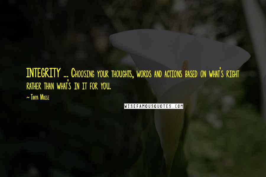 Tanya Masse Quotes: INTEGRITY ... Choosing your thoughts, words and actions based on what's right rather than what's in it for you.