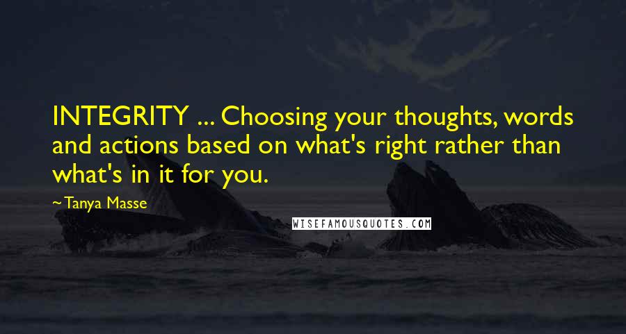 Tanya Masse Quotes: INTEGRITY ... Choosing your thoughts, words and actions based on what's right rather than what's in it for you.