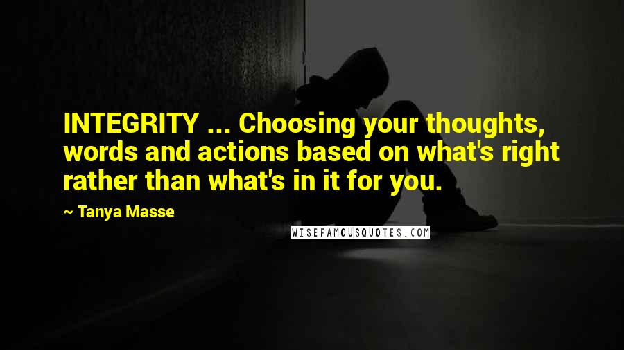 Tanya Masse Quotes: INTEGRITY ... Choosing your thoughts, words and actions based on what's right rather than what's in it for you.