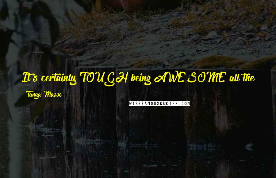 Tanya Masse Quotes: It's certainly TOUGH being AWESOME all the time, but I do it so the kids have someone to look up to!