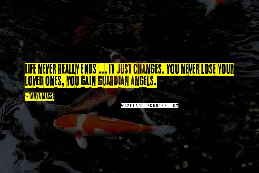 Tanya Masse Quotes: LIFE never really ends ... It just changes. You never lose your loved ones, you gain guardian angels.