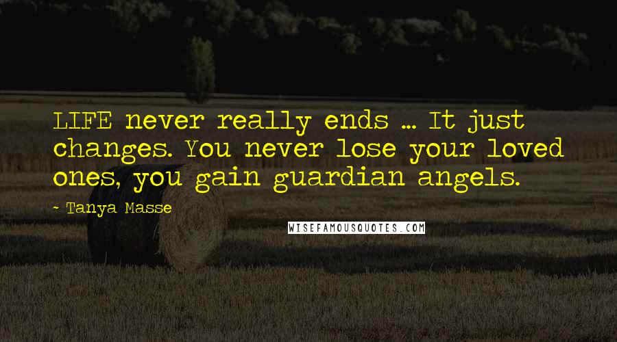 Tanya Masse Quotes: LIFE never really ends ... It just changes. You never lose your loved ones, you gain guardian angels.