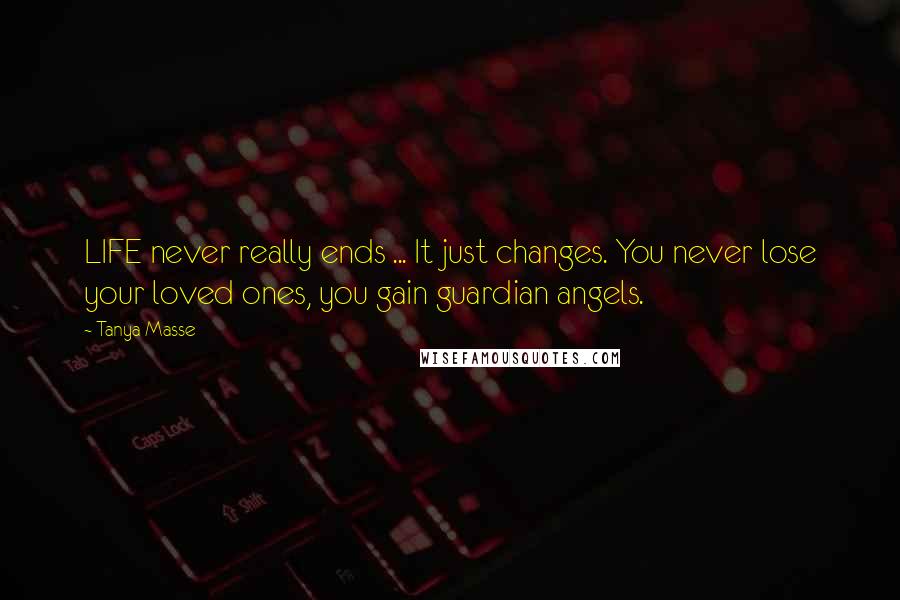 Tanya Masse Quotes: LIFE never really ends ... It just changes. You never lose your loved ones, you gain guardian angels.