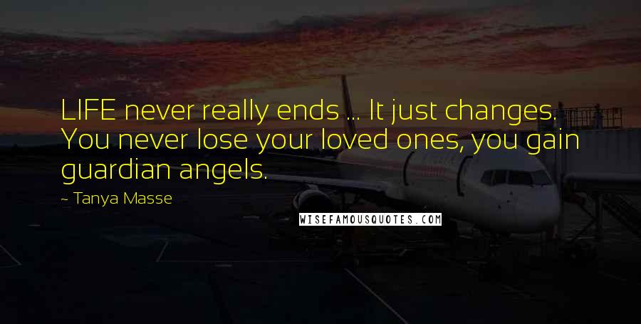 Tanya Masse Quotes: LIFE never really ends ... It just changes. You never lose your loved ones, you gain guardian angels.