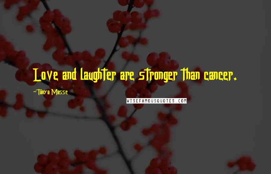 Tanya Masse Quotes: Love and laughter are stronger than cancer.