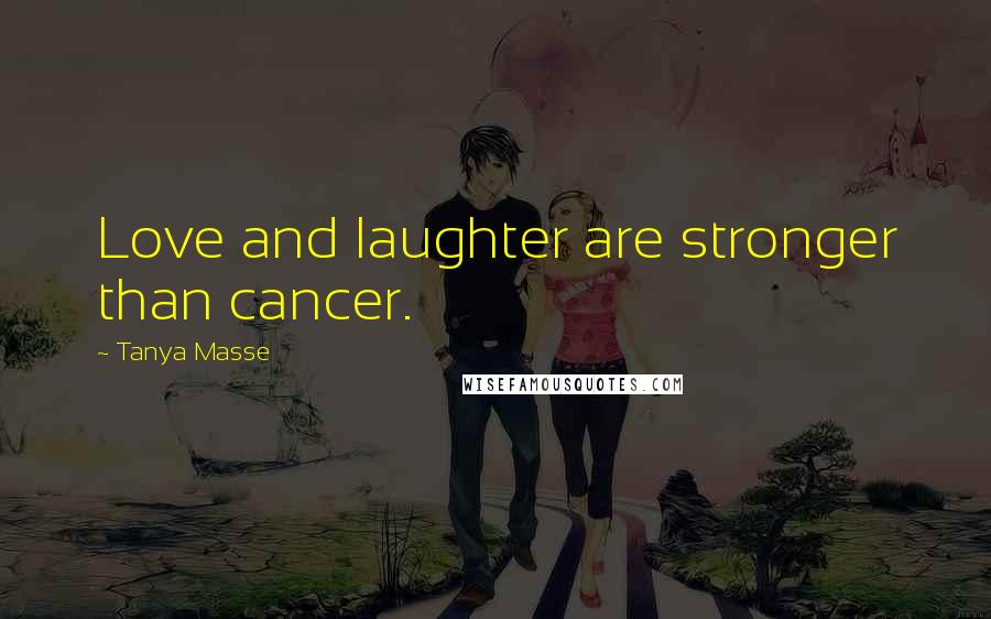 Tanya Masse Quotes: Love and laughter are stronger than cancer.