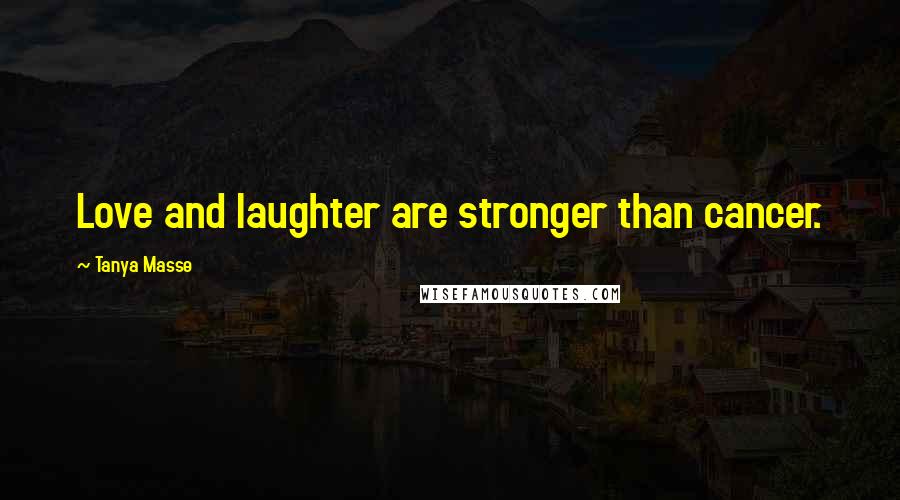 Tanya Masse Quotes: Love and laughter are stronger than cancer.