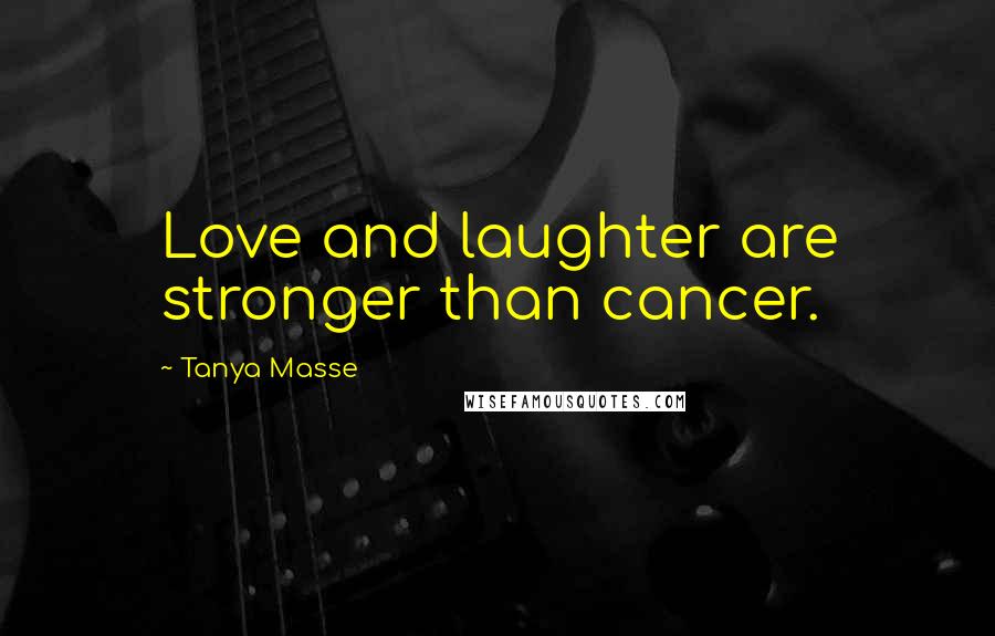 Tanya Masse Quotes: Love and laughter are stronger than cancer.