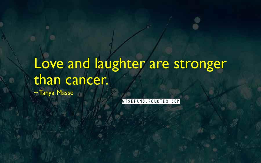 Tanya Masse Quotes: Love and laughter are stronger than cancer.